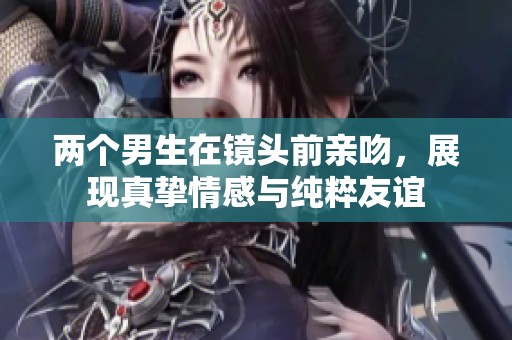 两个男生在镜头前亲吻，展现真挚情感与纯粹友谊
