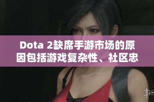 Dota 2缺席手游市场的原因包括游戏复杂性、社区忠诚度及开发成本等多方面因素。