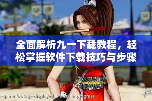 全面解析九一下载教程，轻松掌握软件下载技巧与步骤