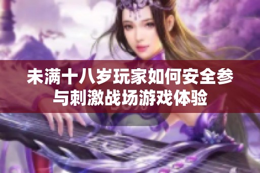 未满十八岁玩家如何安全参与刺激战场游戏体验