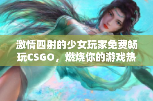 激情四射的少女玩家免费畅玩CSGO，燃烧你的游戏热情