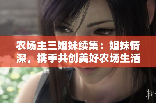 农场主三姐妹续集：姐妹情深，携手共创美好农场生活