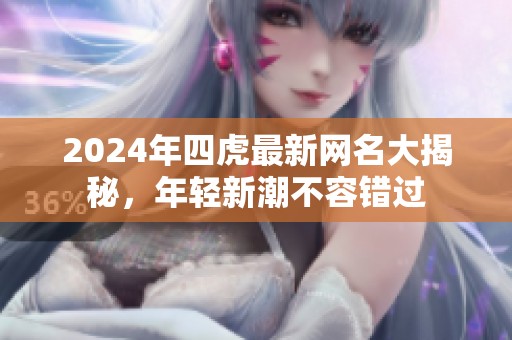 2024年四虎最新网名大揭秘，年轻新潮不容错过