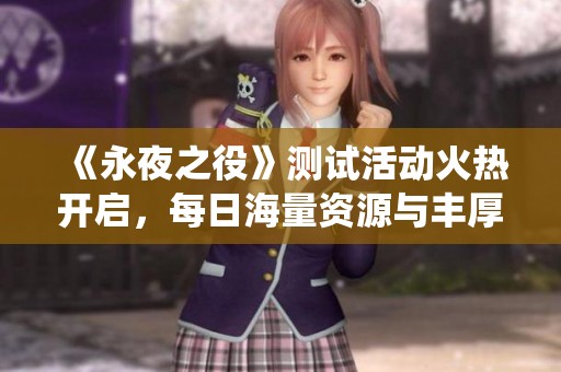 《永夜之役》测试活动火热开启，每日海量资源与丰厚福利不断送出等你来领!