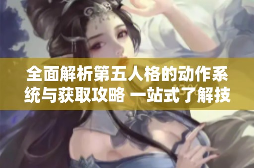 全面解析第五人格的动作系统与获取攻略 一站式了解技巧与玩法秘诀