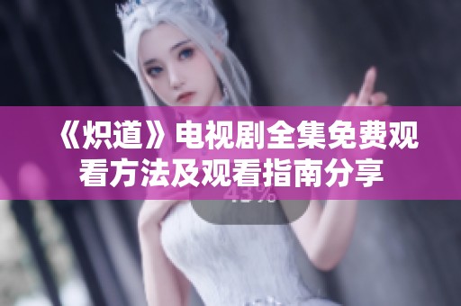 《炽道》电视剧全集免费观看方法及观看指南分享