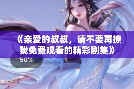 《亲爱的叔叔，请不要再撩我免费观看的精彩剧集》