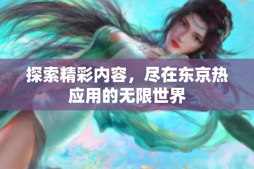 探索精彩内容，尽在东京热应用的无限世界