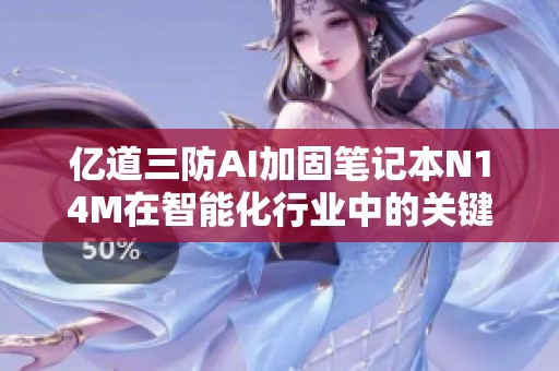 亿道三防AI加固笔记本N14M在智能化行业中的关键AI功能应用分析与探讨