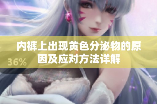内裤上出现黄色分泌物的原因及应对方法详解