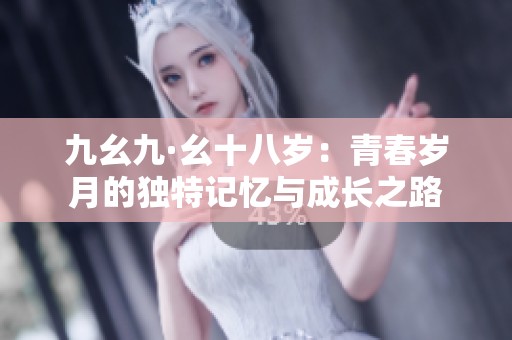 九幺九·幺十八岁：青春岁月的独特记忆与成长之路