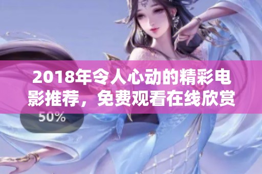 2018年令人心动的精彩电影推荐，免费观看在线欣赏！