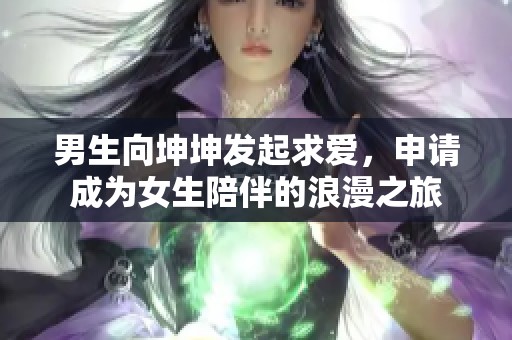 男生向坤坤发起求爱，申请成为女生陪伴的浪漫之旅