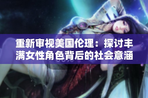 重新审视美国伦理：探讨丰满女性角色背后的社会意涵