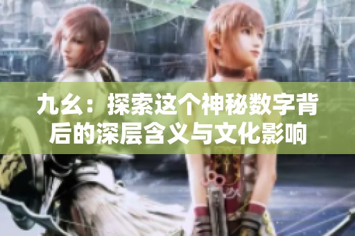 九幺：探索这个神秘数字背后的深层含义与文化影响