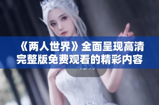 《两人世界》全面呈现高清完整版免费观看的精彩内容