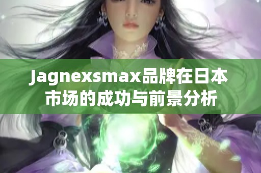 Jagnexsmax品牌在日本市场的成功与前景分析