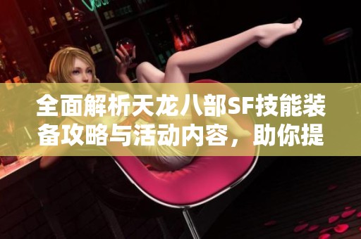 全面解析天龙八部SF技能装备攻略与活动内容，助你提升游戏体验