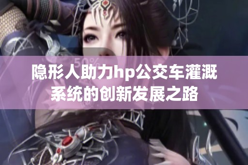 隐形人助力hp公交车灌溉系统的创新发展之路