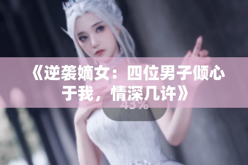 《逆袭嫡女：四位男子倾心于我，情深几许》