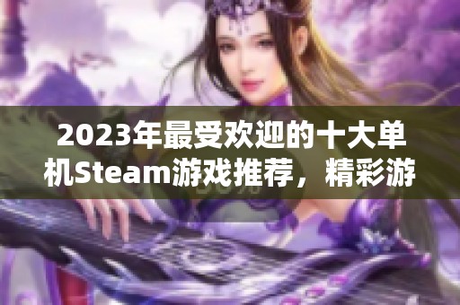 2023年最受欢迎的十大单机Steam游戏推荐，精彩游戏体验不容错过