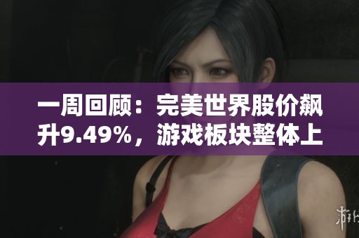 一周回顾：完美世界股价飙升9.49%，游戏板块整体上涨5.12%表现抢眼