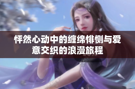 怦然心动中的缠绵悱恻与爱意交织的浪漫旅程