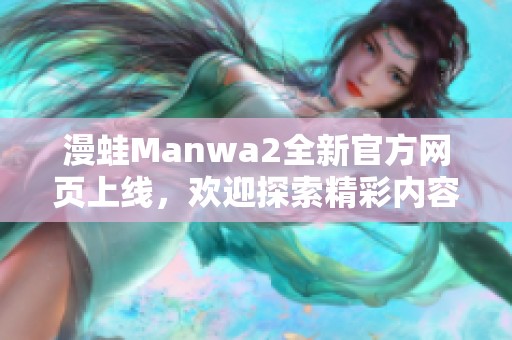 漫蛙Manwa2全新官方网页上线，欢迎探索精彩内容与活动！