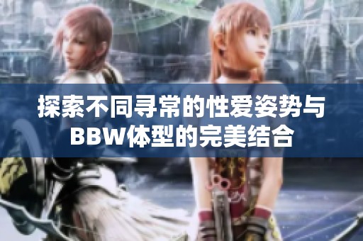 探索不同寻常的性爱姿势与BBW体型的完美结合