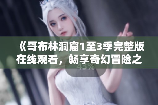 《哥布林洞窟1至3季完整版在线观看，畅享奇幻冒险之旅》