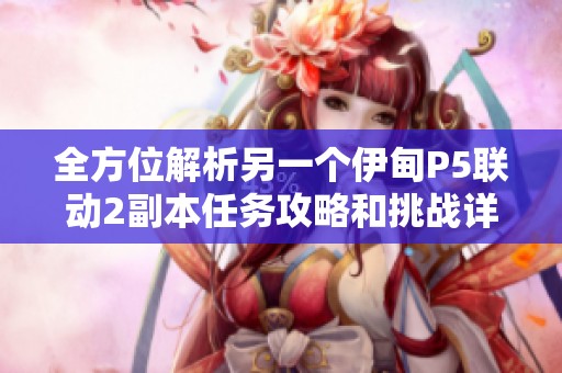 全方位解析另一个伊甸P5联动2副本任务攻略和挑战详细介绍