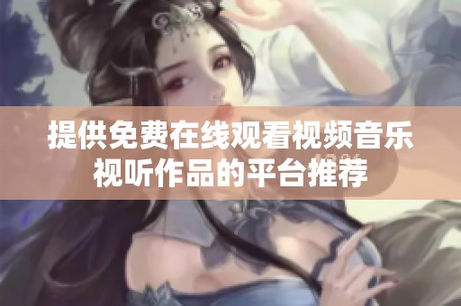 提供免费在线观看视频音乐视听作品的平台推荐