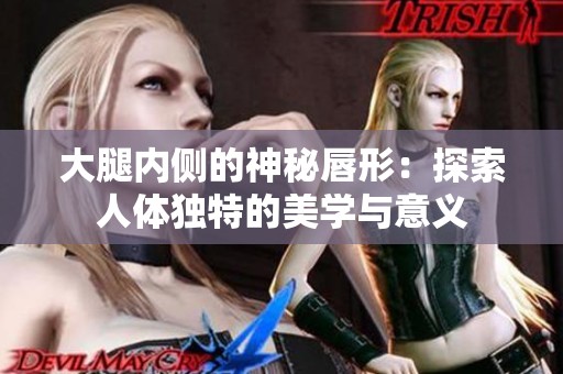 大腿内侧的神秘唇形：探索人体独特的美学与意义