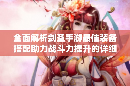 全面解析剑圣手游最佳装备搭配助力战斗力提升的详细攻略与技巧分享