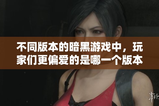 不同版本的暗黑游戏中，玩家们更偏爱的是哪一个版本的特色与魅力呢