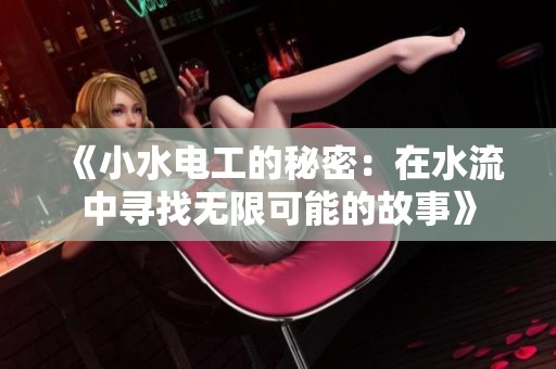 《小水电工的秘密：在水流中寻找无限可能的故事》