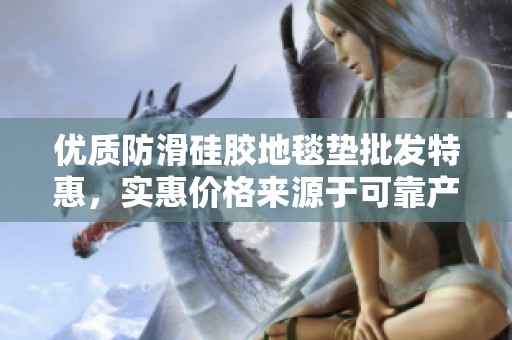优质防滑硅胶地毯垫批发特惠，实惠价格来源于可靠产地，尽享安全与舒适