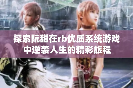 探索阮甜在rb优质系统游戏中逆袭人生的精彩旅程