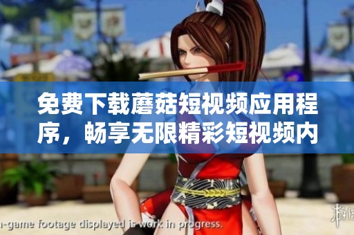 免费下载蘑菇短视频应用程序，畅享无限精彩短视频内容