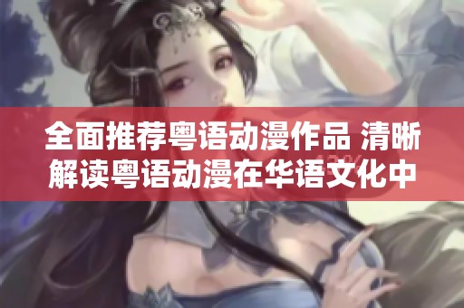 全面推荐粤语动漫作品 清晰解读粤语动漫在华语文化中的独特魅力