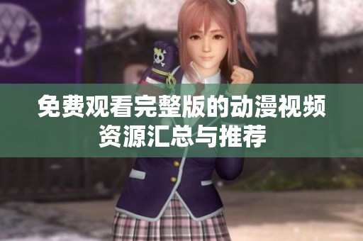 免费观看完整版的动漫视频资源汇总与推荐