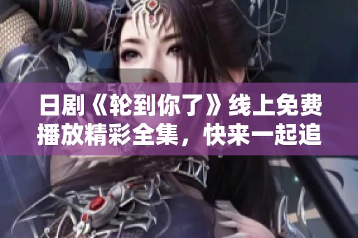 日剧《轮到你了》线上免费播放精彩全集，快来一起追剧吧
