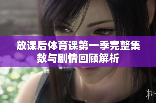 放课后体育课第一季完整集数与剧情回顾解析