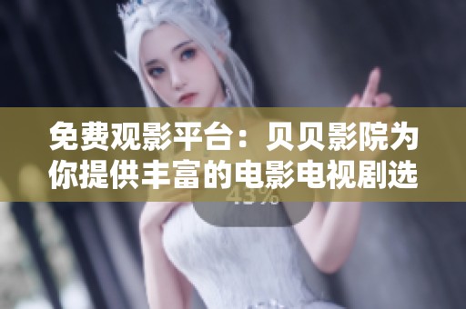 免费观影平台：贝贝影院为你提供丰富的电影电视剧选择
