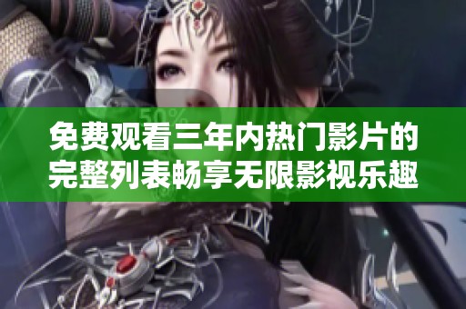 免费观看三年内热门影片的完整列表畅享无限影视乐趣