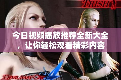 今日视频播放推荐全新大全，让你轻松观看精彩内容