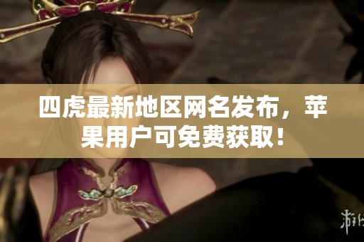 四虎最新地区网名发布，苹果用户可免费获取！