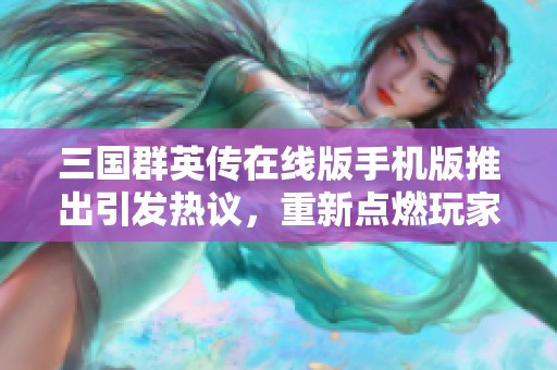 三国群英传在线版手机版推出引发热议，重新点燃玩家热情和经典回忆