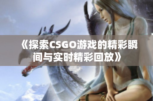 《探索CSGO游戏的精彩瞬间与实时精彩回放》