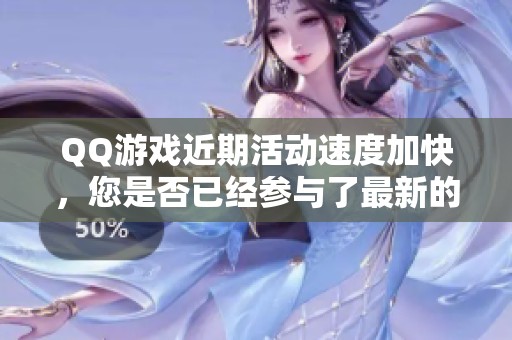 QQ游戏近期活动速度加快，您是否已经参与了最新的游戏活动呢